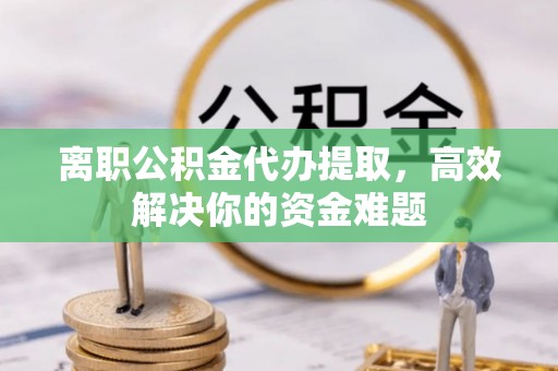 汤旺河离职公积金代办提取，高效解决你的资金难题