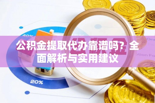 汤旺河公积金提取代办靠谱吗？全面解析与实用建议