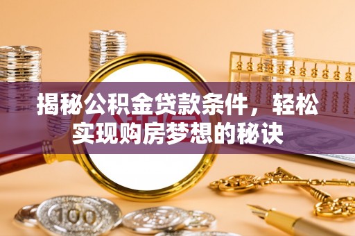 汤旺河揭秘公积金贷款条件，轻松实现购房梦想的秘诀