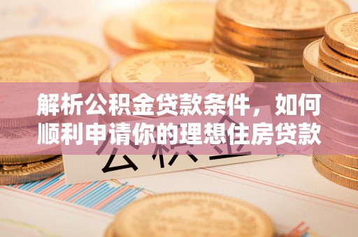 汤旺河解析公积金贷款条件，如何顺利申请你的理想住房贷款