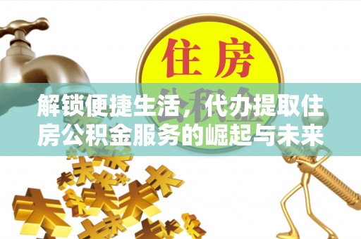 汤旺河解锁便捷生活，代办提取住房公积金服务的崛起与未来