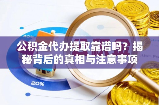 汤旺河公积金代办提取靠谱吗？揭秘背后的真相与注意事项