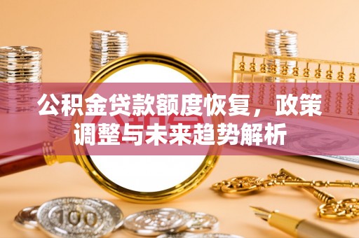 汤旺河公积金贷款额度恢复，政策调整与未来趋势解析
