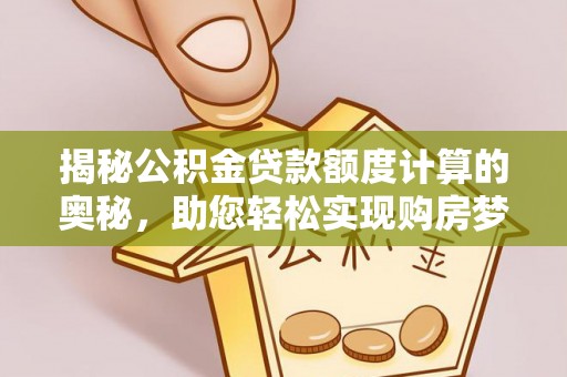汤旺河揭秘公积金贷款额度计算的奥秘，助您轻松实现购房梦想