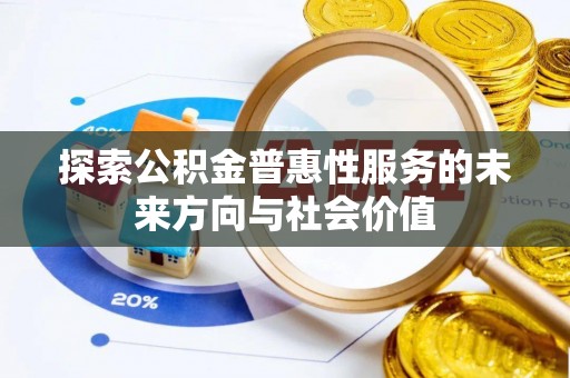 汤旺河探索公积金普惠性服务的未来方向与社会价值
