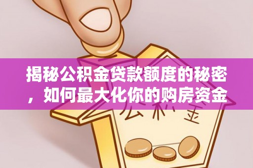 汤旺河揭秘公积金贷款额度的秘密，如何最大化你的购房资金