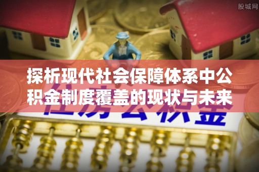 汤旺河探析现代社会保障体系中公积金制度覆盖的现状与未来