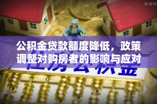 汤旺河公积金贷款额度降低，政策调整对购房者的影响与应对策略