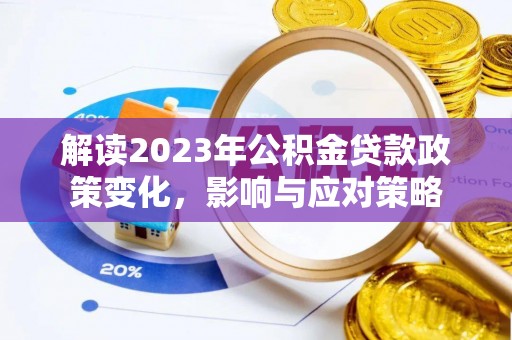 汤旺河解读2023年公积金贷款政策变化，影响与应对策略