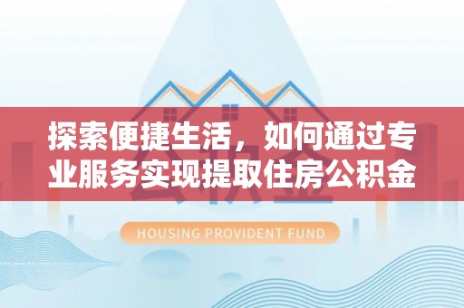 汤旺河探索便捷生活，如何通过专业服务实现提取住房公积金代办