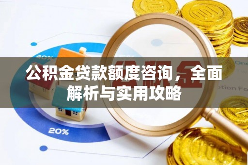 汤旺河公积金贷款额度咨询，全面解析与实用攻略