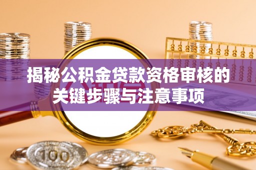 汤旺河揭秘公积金贷款资格审核的关键步骤与注意事项