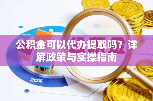 汤旺河公积金可以代办提取吗？详解政策与实操指南