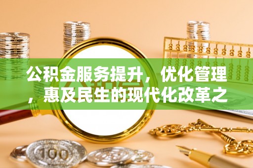 汤旺河公积金服务提升，优化管理，惠及民生的现代化改革之路
