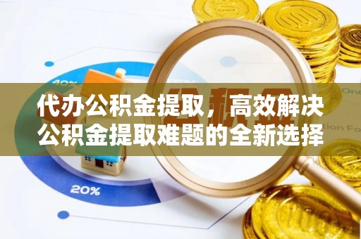汤旺河代办公积金提取，高效解决公积金提取难题的全新选择