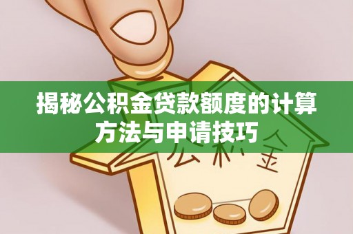 汤旺河揭秘公积金贷款额度的计算方法与申请技巧