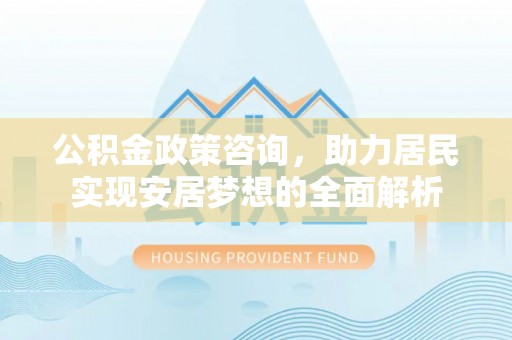 汤旺河公积金政策咨询，助力居民实现安居梦想的全面解析