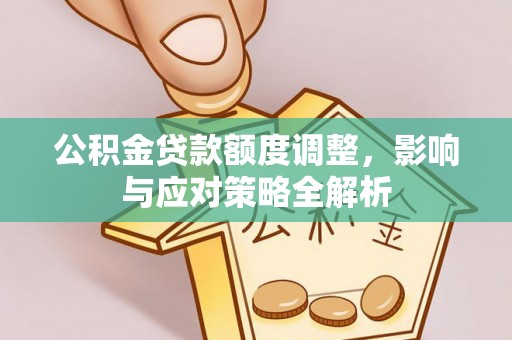 汤旺河公积金贷款额度调整，影响与应对策略全解析