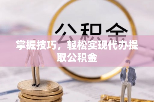 汤旺河掌握技巧，轻松实现代办提取公积金