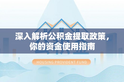 汤旺河深入解析公积金提取政策，你的资金使用指南
