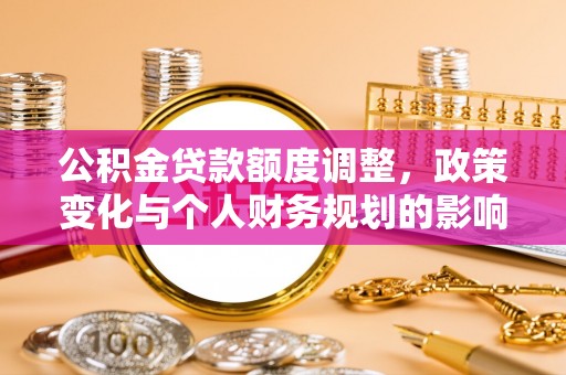 汤旺河公积金贷款额度调整，政策变化与个人财务规划的影响分析