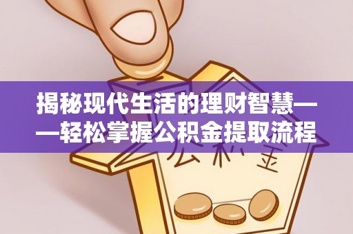 汤旺河揭秘现代生活的理财智慧——轻松掌握公积金提取流程的实用指南