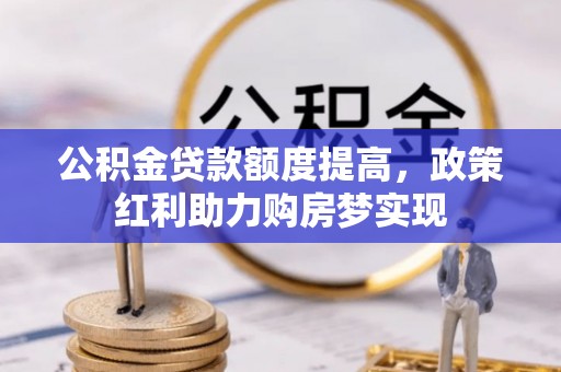汤旺河公积金贷款额度提高，政策红利助力购房梦实现