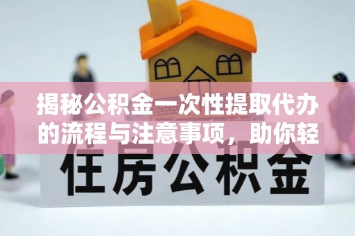 汤旺河揭秘公积金一次性提取代办的流程与注意事项，助你轻松搞定财务规划