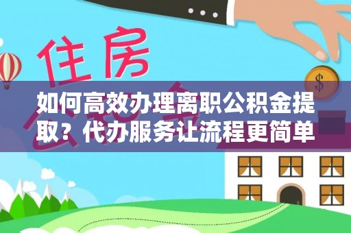 汤旺河如何高效办理离职公积金提取？代办服务让流程更简单