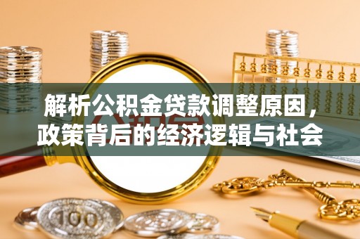 汤旺河解析公积金贷款调整原因，政策背后的经济逻辑与社会影响