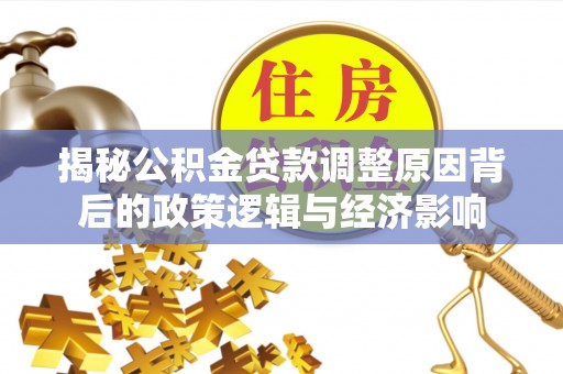 汤旺河揭秘公积金贷款调整原因背后的政策逻辑与经济影响