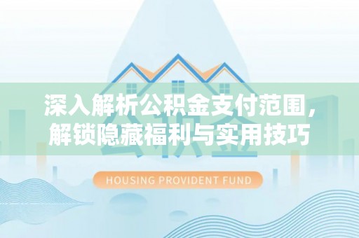 汤旺河深入解析公积金支付范围，解锁隐藏福利与实用技巧