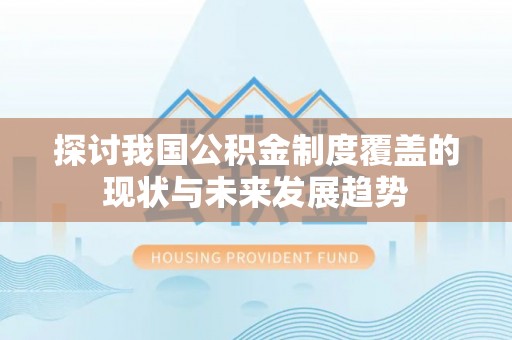 汤旺河探讨我国公积金制度覆盖的现状与未来发展趋势