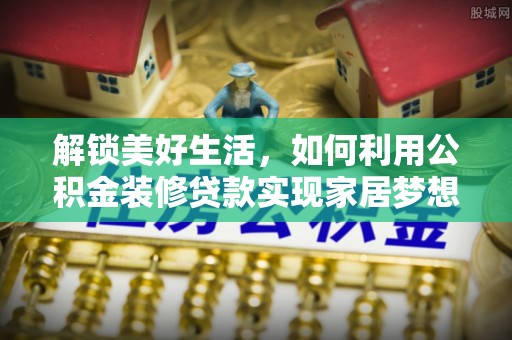 汤旺河解锁美好生活，如何利用公积金装修贷款实现家居梦想