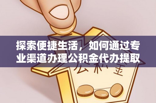 汤旺河探索便捷生活，如何通过专业渠道办理公积金代办提取业务