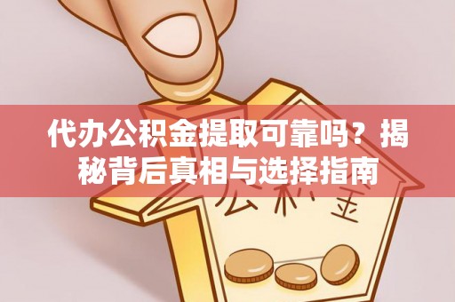 汤旺河代办公积金提取可靠吗？揭秘背后真相与选择指南