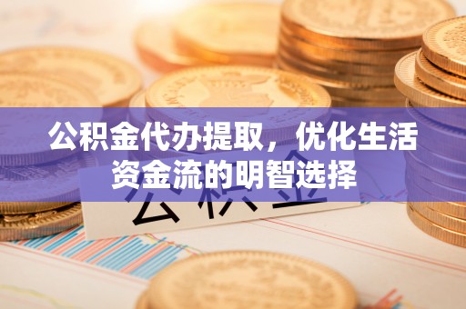 汤旺河公积金代办提取，优化生活资金流的明智选择