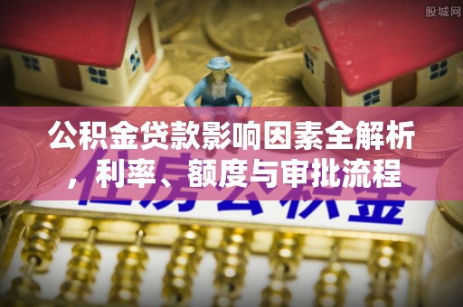 汤旺河公积金贷款影响因素全解析，利率、额度与审批流程