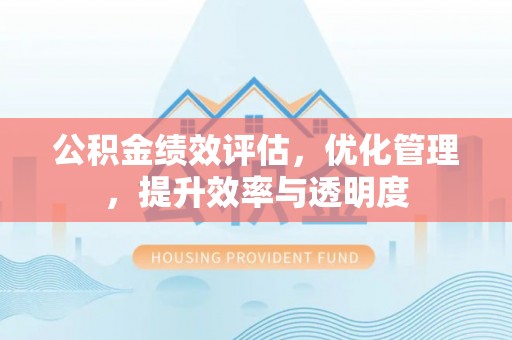 汤旺河公积金绩效评估，优化管理，提升效率与透明度