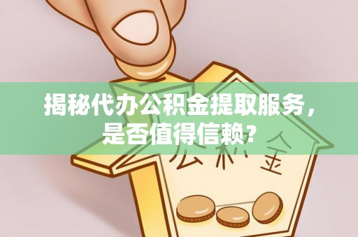 汤旺河揭秘代办公积金提取服务，是否值得信赖？