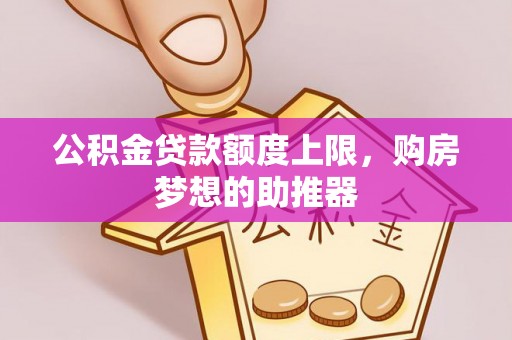 汤旺河公积金贷款额度上限，购房梦想的助推器