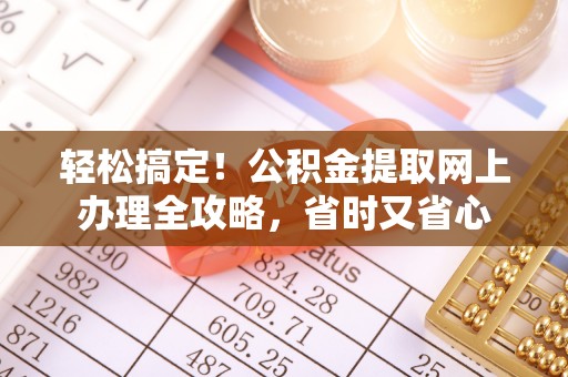 汤旺河轻松搞定！公积金提取网上办理全攻略，省时又省心