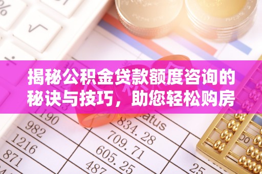汤旺河揭秘公积金贷款额度咨询的秘诀与技巧，助您轻松购房！