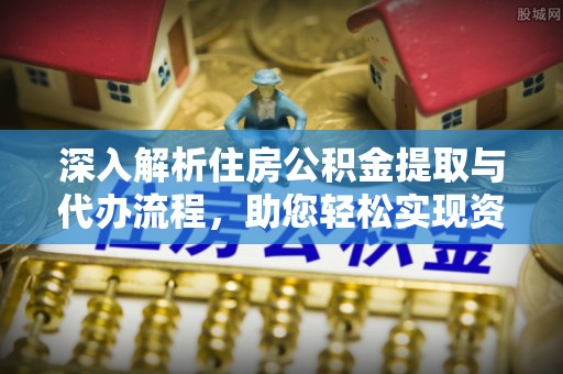 汤旺河深入解析住房公积金提取与代办流程，助您轻松实现资金利用最大化
