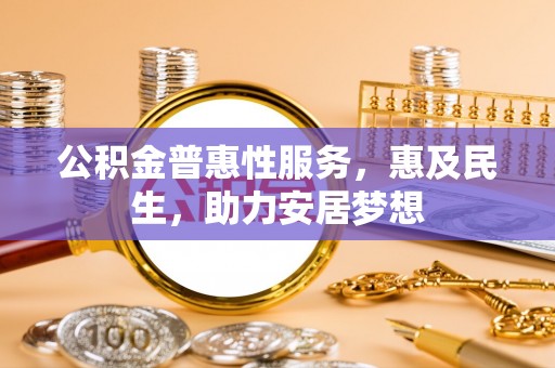 汤旺河公积金普惠性服务，惠及民生，助力安居梦想