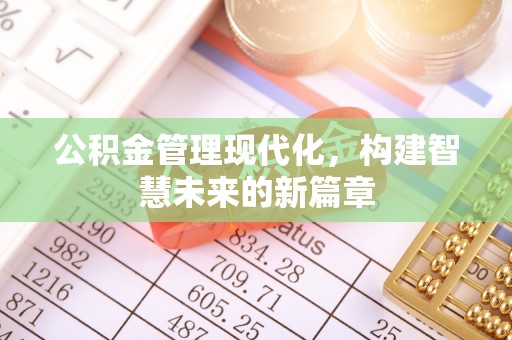 汤旺河公积金管理现代化，构建智慧未来的新篇章