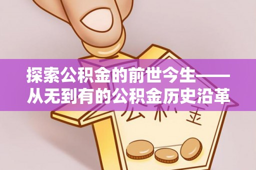汤旺河探索公积金的前世今生——从无到有的公积金历史沿革