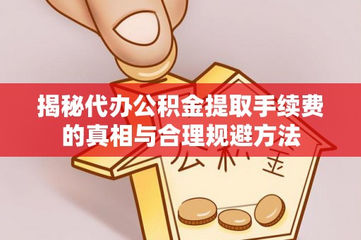 汤旺河揭秘代办公积金提取手续费的真相与合理规避方法