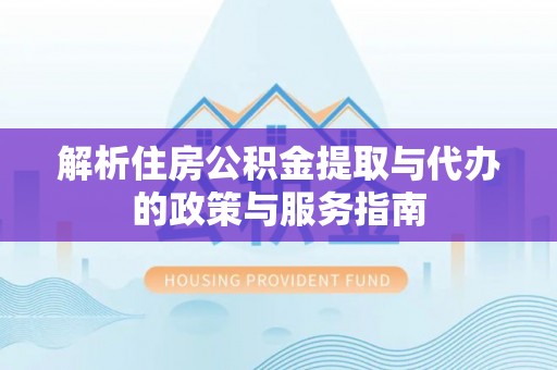 汤旺河解析住房公积金提取与代办的政策与服务指南