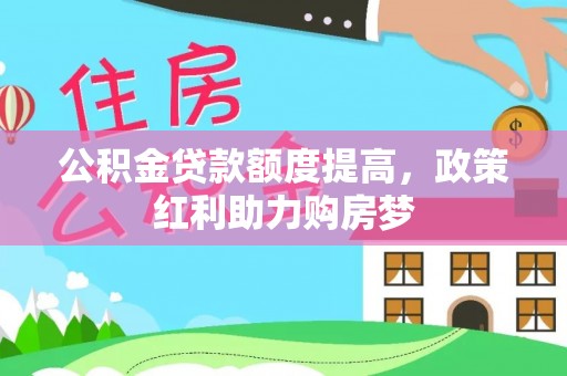 汤旺河公积金贷款额度提高，政策红利助力购房梦